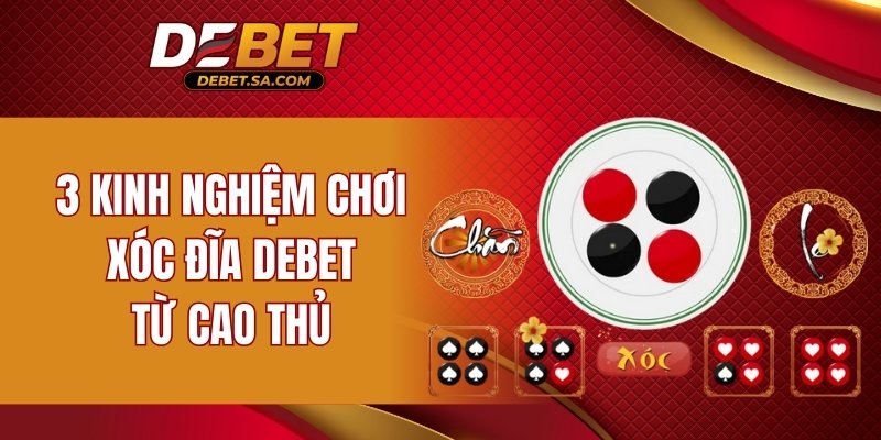 3 kinh nghiệm chơi xóc đĩa DEBET từ cao thủ