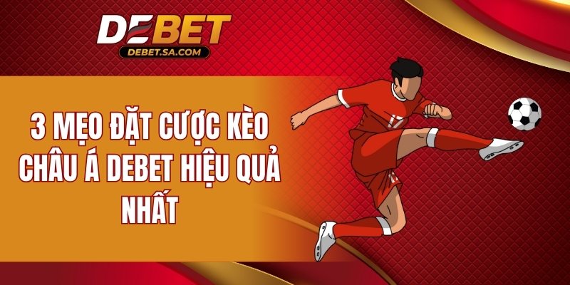 3 mẹo đặt cược kèo châu Á DEBET hiệu quả nhất