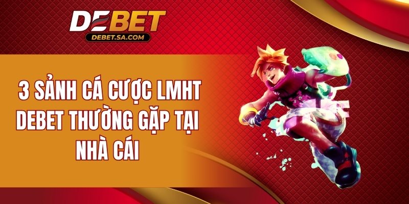 3 sảnh cá cược LMHT DEBET thường gặp tại nhà cái