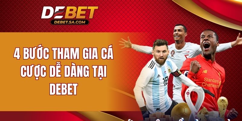 4 bước tham gia cá cược dễ dàng tại DEBET