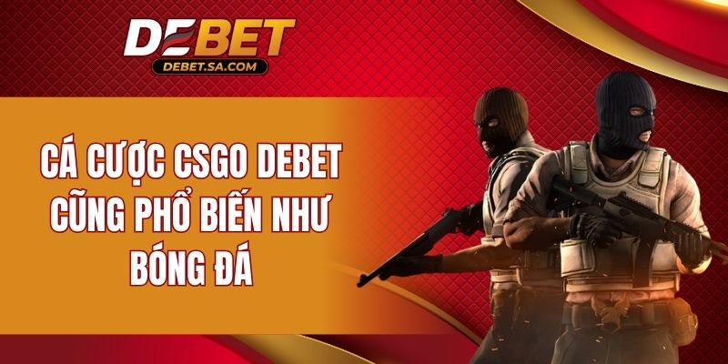 Cá cược CSGO DEBET cũng phổ biến như bóng đá
