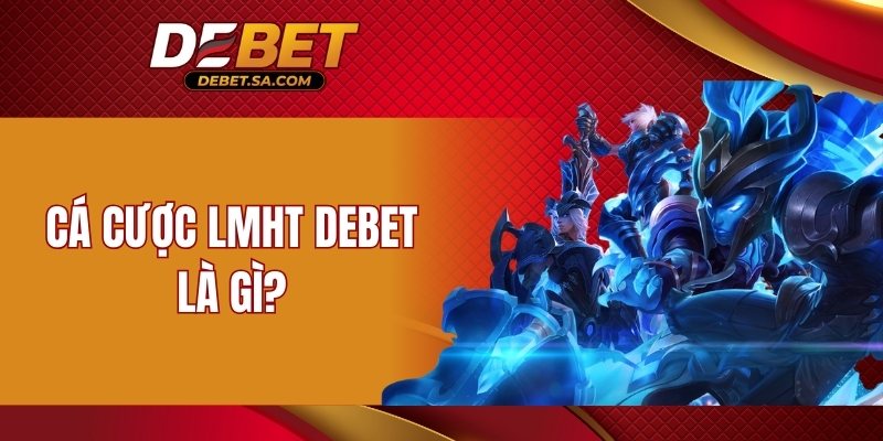 Cá cược LMHT DEBET là gì?
