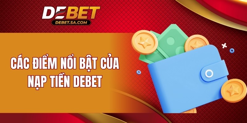 Các điểm nổi bật của nạp tiền DEBET