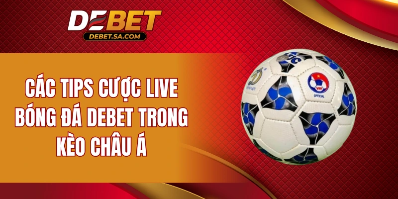 Các tips cược live bóng đá DEBET trong kèo châu Á