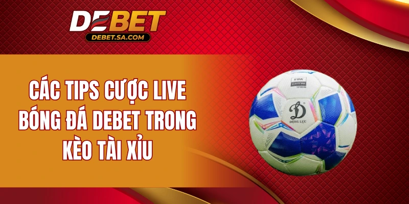 Các tips cược live bóng đá DEBET trong kèo tài xỉu