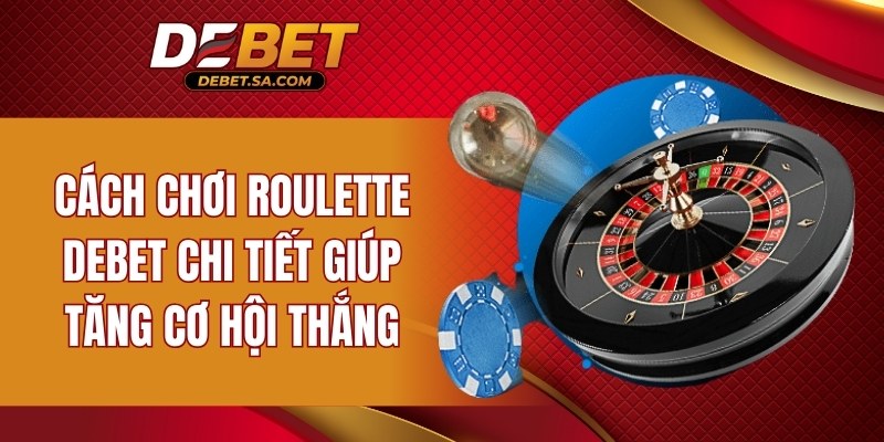 Cách chơi Roulette DEBET chi tiết giúp tăng cơ hội thắng