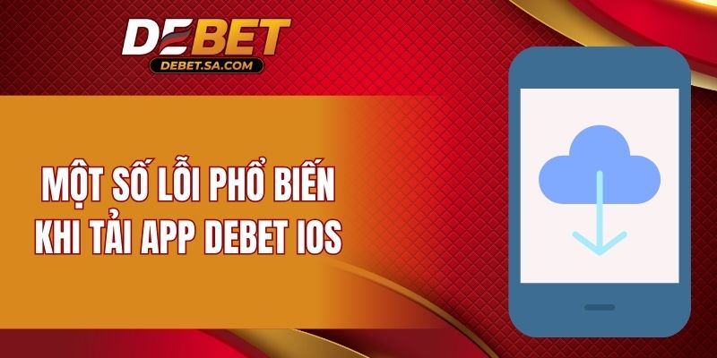 Cách khắc phục một số lỗi thường gặp khi tải app DEBET iOS