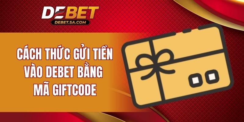 Cách thức gửi tiền vào DEBET bằng mã Giftcode