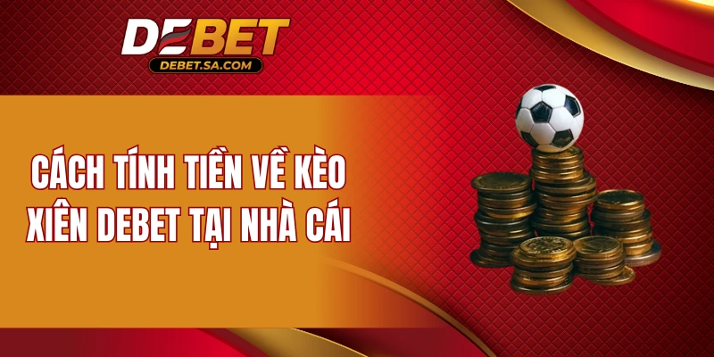 Cách tính tiền về kèo xiên DEBET tại nhà cái