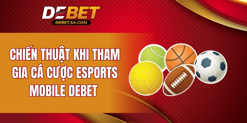 Chiến thuật khi tham gia cá cược Esports Mobile DEBET 