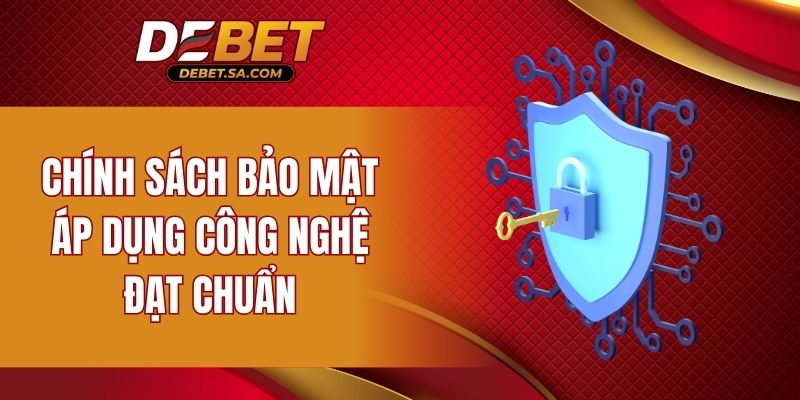 Chính sách bảo mật áp dụng công nghệ đạt chuẩn