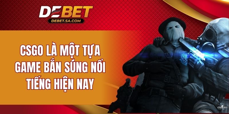 CSGO là một tựa game bắn súng nổi tiếng hiện nay