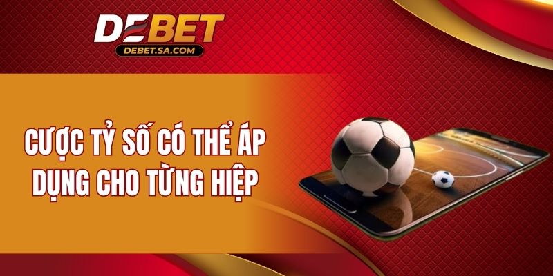 Cược tỷ số có thể áp dụng cho từng hiệp