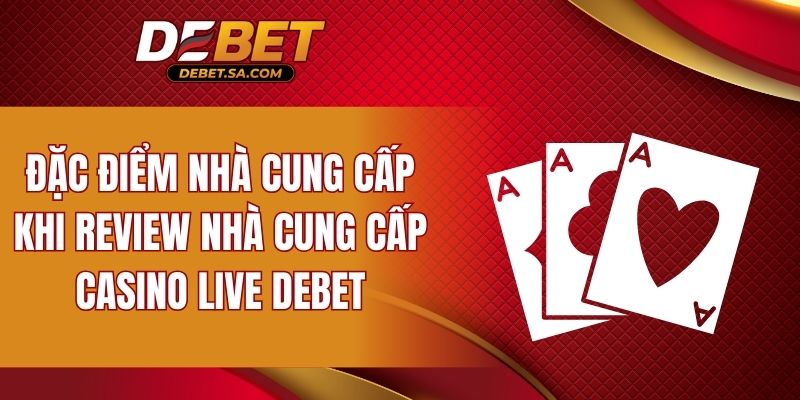 Đặc điểm nhà cung cấp khi review nhà cung cấp Casino Live DEBET