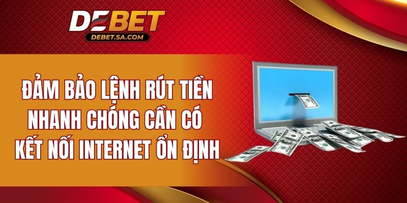 Đảm bảo lệnh rút tiền nhanh chóng cần có kết nối internet ổn định