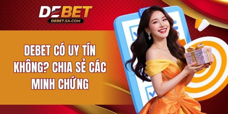 DEBET có uy tín không? Đưa ra chứng cứ xác thực