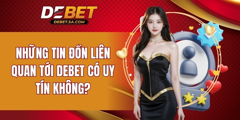 Đồn đoán liên quan tới DEBET có uy tín không
