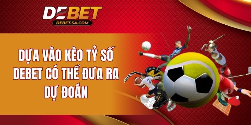 Dựa vào kèo tỷ số DEBET có thể đưa ra dự đoán