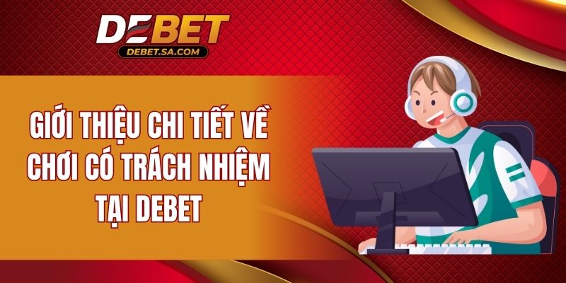 Giới thiệu chi tiết về chơi có trách nhiệm tại DEBET