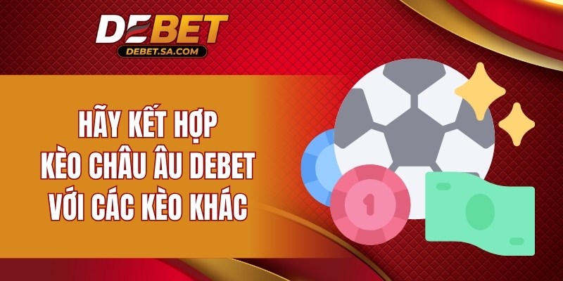 Hãy kết hợp kèo Châu Âu DEBET với các kèo khác