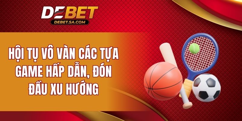 Hội tụ vô vàn các tựa game hấp dẫn, đón đầu xu hướng