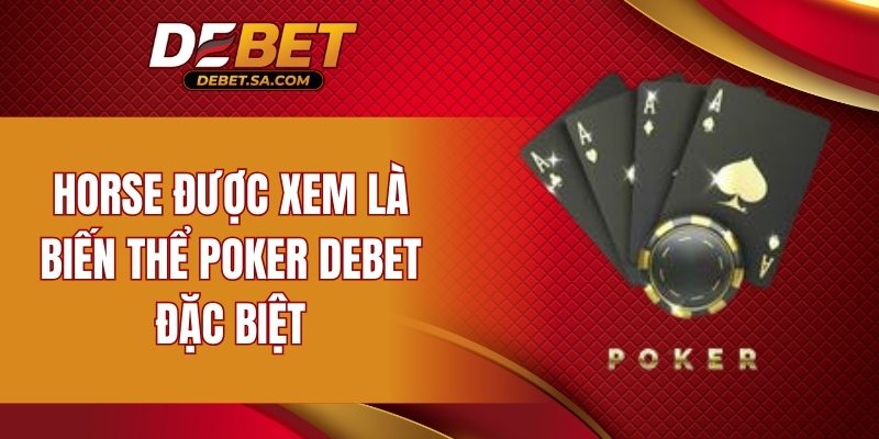 Horse được xem là biến thể Poker DEBET đặc biệt