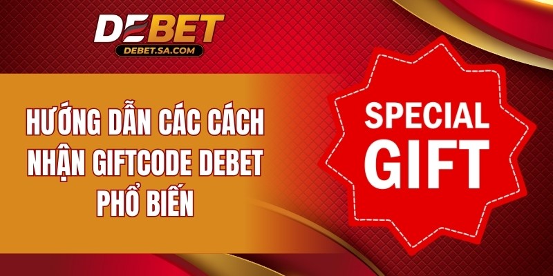 Hướng dẫn các cách nhận Giftcode DEBET phổ biến