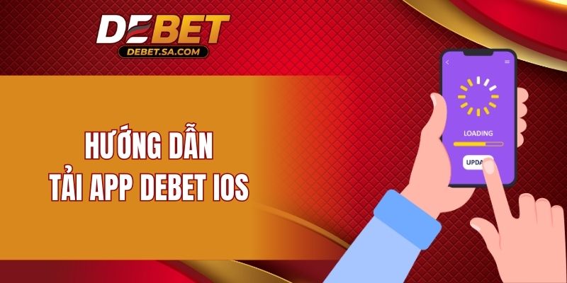 Hướng dẫn các thao tác tải app DEBET iOS cụ thể về thiết bị