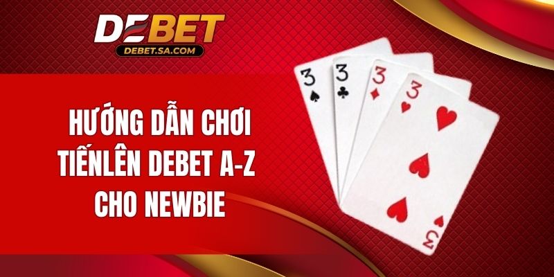 Hướng dẫn chơi Tiến Lên DEBET A-z cho newbie