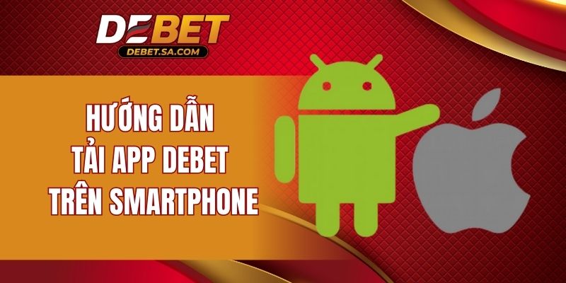 Hướng dẫn tải app DEBET trên smartphone