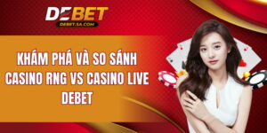so sánh Casino RNG vs Casino Live DEBET