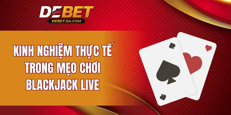 Kinh nghiệm thực tế trong mẹo chơi Blackjack Live