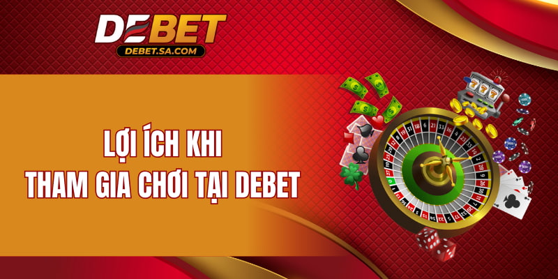 Lợi ích khi tham gia chơi tại DEBET
