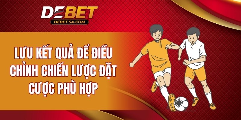 Lưu kết quả để điều chỉnh chiến lược đặt cược phù hợp