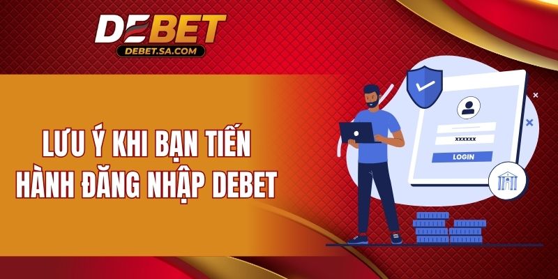 Lưu ý khi bạn tiến hành đăng nhập DEBET