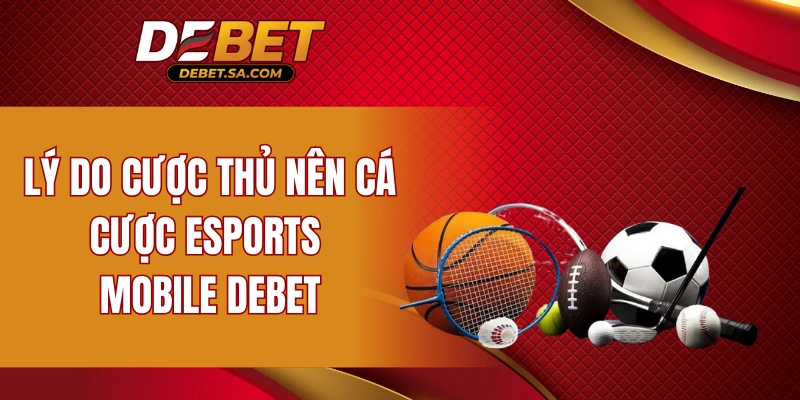 Lý do cược thủ nên cá cược Esports Mobile DEBET