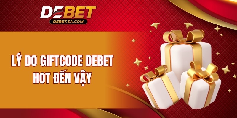 Lý do Giftcode DEBET hot đến vậy