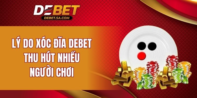 Lý do xóc đĩa DEBET thu hút nhiều người chơi