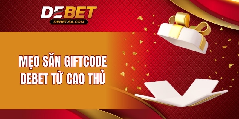 Mẹo săn Giftcode DEBET từ cao thủ