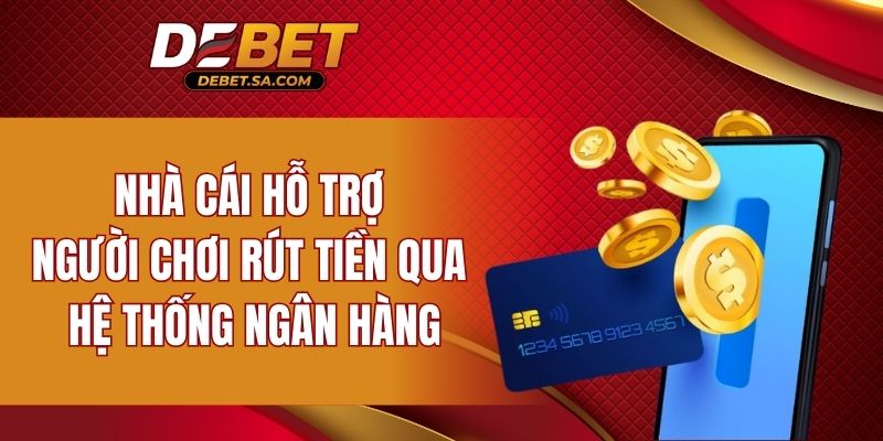 Nhà cái hỗ trợ người chơi rút tiền qua hệ thống ngân hàng