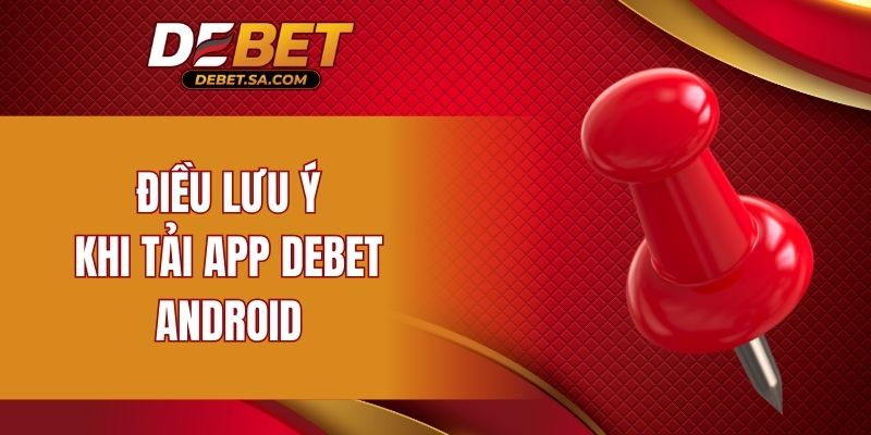 Những điều cần lưu ý khi tải app DEBET Android hiện nay
