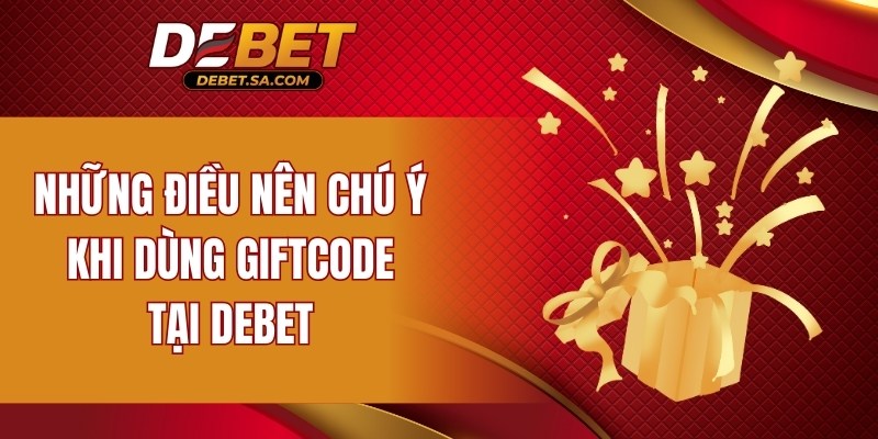 Những điều nên chú ý khi dùng Giftcode tại DEBET