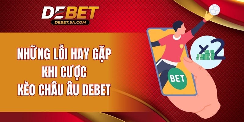 Những lỗi hay gặp khi cược kèo châu Âu DEBET