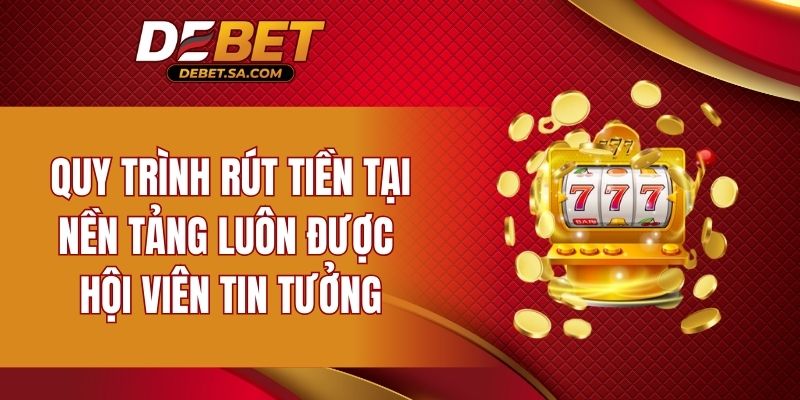 Quy trình rút tiền tại nền tảng luôn được hội viên tin tưởng