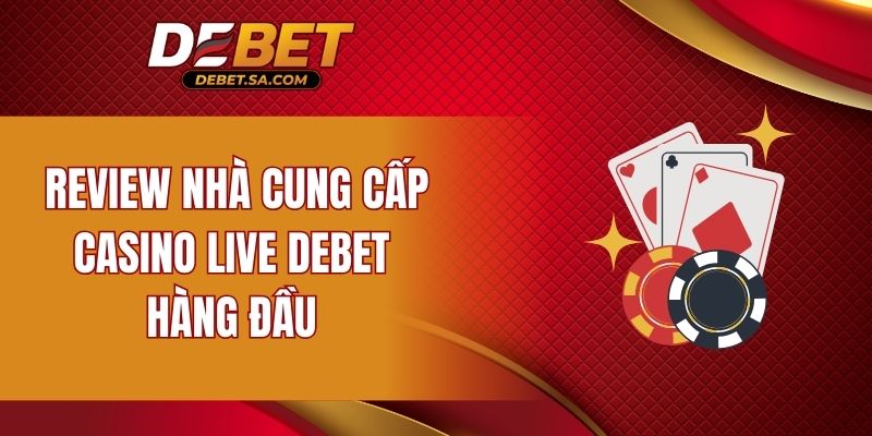 Review nhà cung cấp Casino Live DEBET hàng đầu