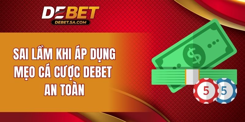 Sai lầm khi áp dụng mẹo cá cược DEBET an toàn