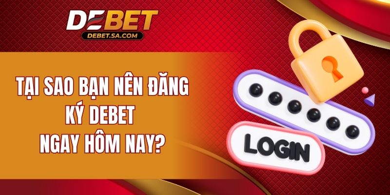 Tại sao bạn nên đăng ký DEBET ngay hôm nay?