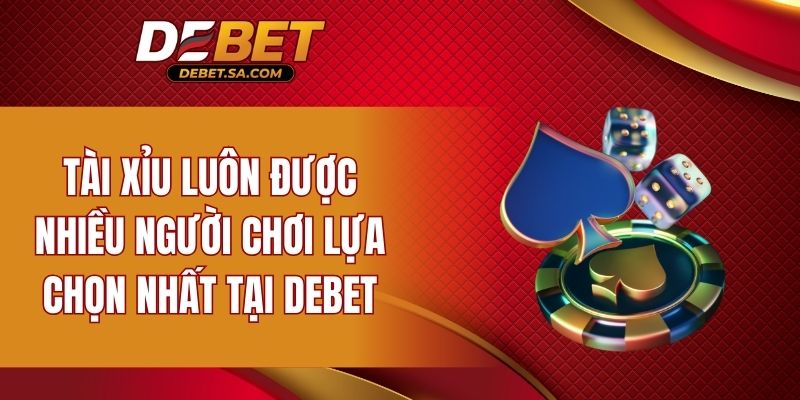 Tài xỉu luôn được nhiều người chơi lựa chọn nhất tại DEBET
