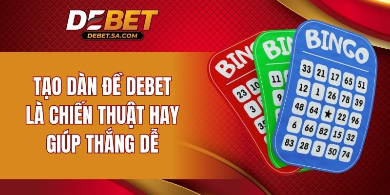 Tạo dàn đề DEBET là chiến thuật hay giúp thắng dễ