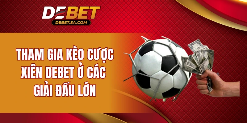 Tham gia kèo kèo xiên DEBET ở các giải đấu lớn